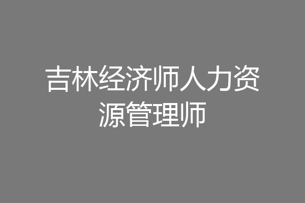 吉林经济师人力资源管理师