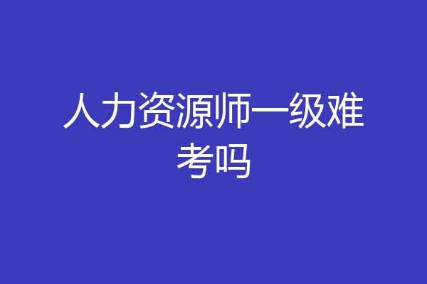 人力资源师一级难考吗