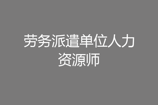 劳务派遣单位人力资源师