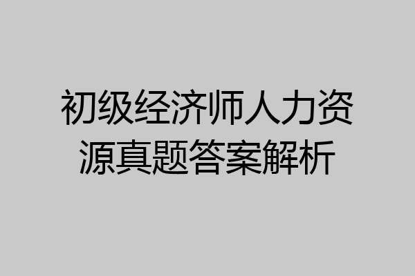 初级经济师人力资源真题答案解析