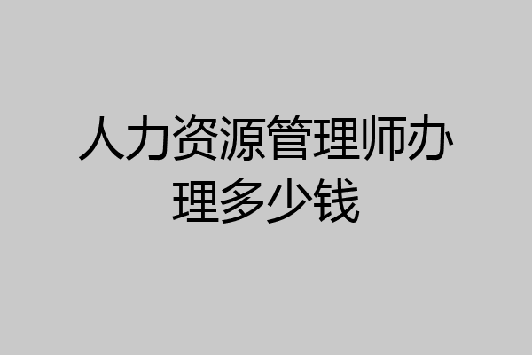 人力资源管理师办理多少钱
