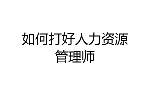 如何打好人力资源管理师