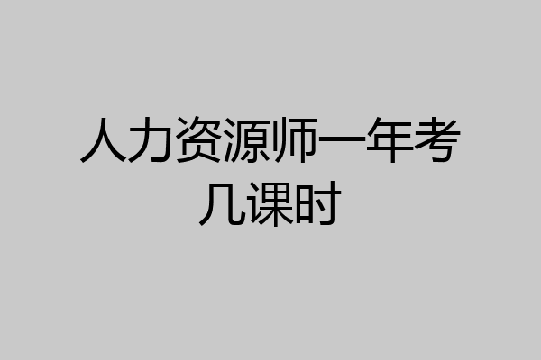 人力资源师一年考几课时