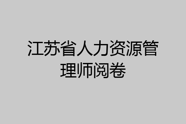 江苏省人力资源管理师阅卷