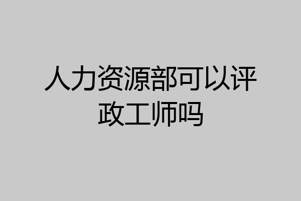 人力资源部可以评政工师吗