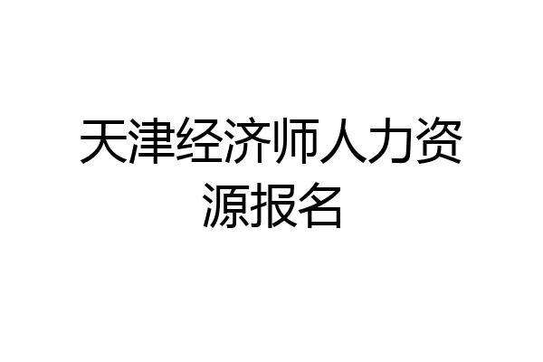 天津经济师人力资源报名