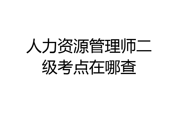人力资源管理师二级考点在哪查