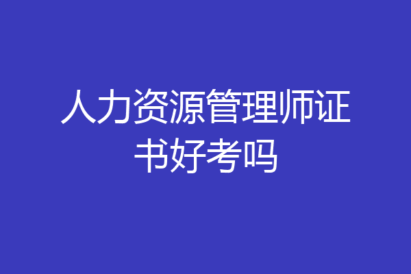 人力资源管理师证书好考吗