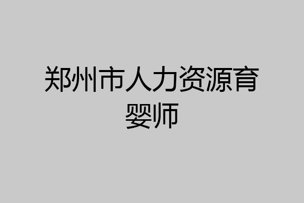 郑州市人力资源育婴师