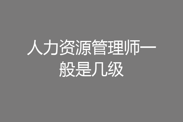 人力资源管理师一般是几级