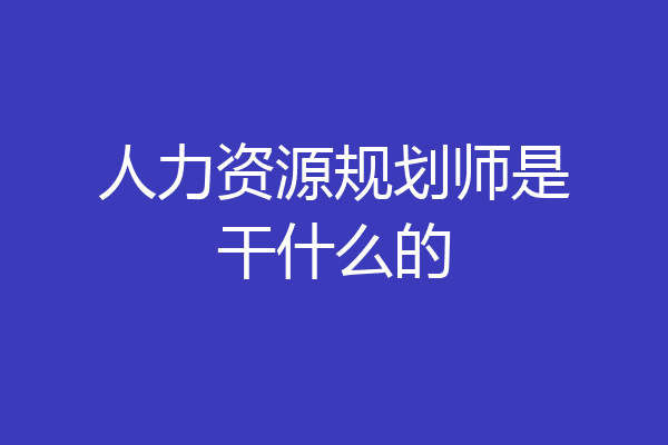 人力资源规划师是干什么的