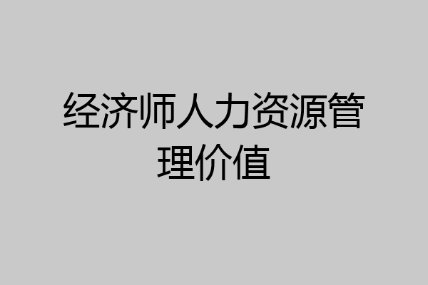 经济师人力资源管理价值