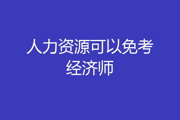 人力资源可以免考经济师