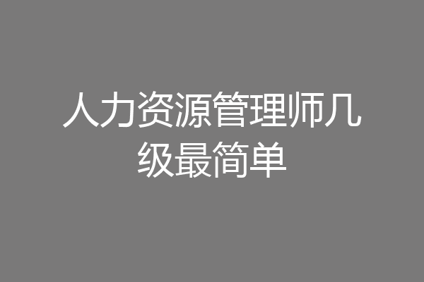 人力资源管理师几级最简单