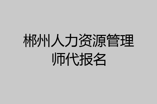 郴州人力资源管理师代报名
