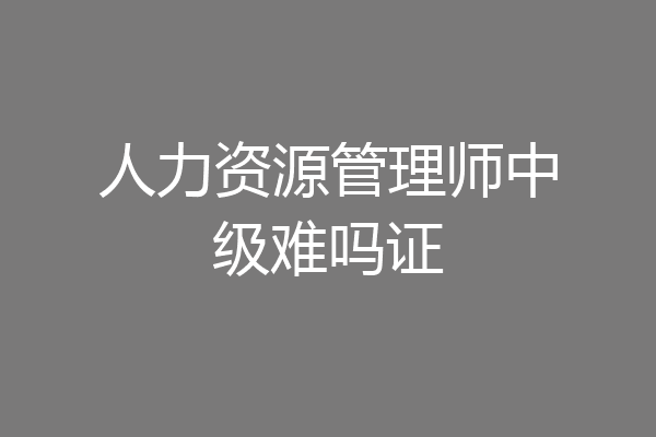 人力资源管理师中级难吗证