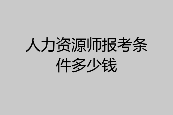 人力资源师报考条件多少钱