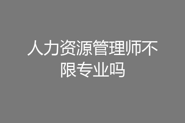 人力资源管理师不限专业吗