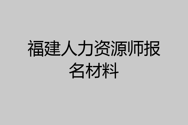 福建人力资源师报名材料