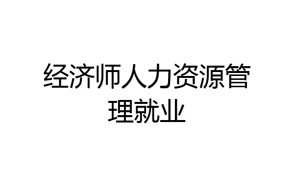 经济师人力资源管理就业
