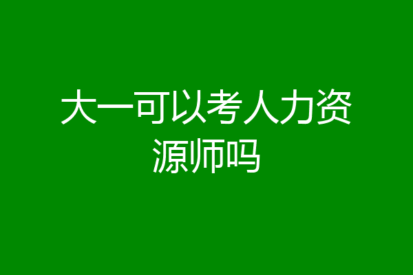 大一可以考人力资源师吗