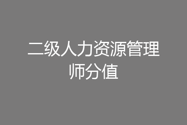 二级人力资源管理师分值