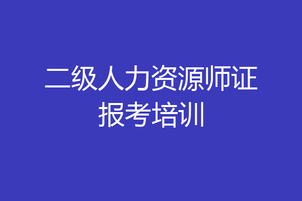 二级人力资源师证报考培训