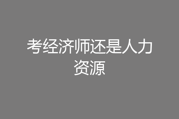 考经济师还是人力资源