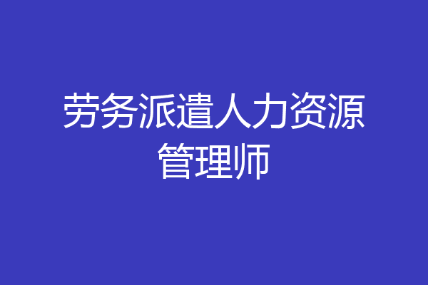 劳务派遣人力资源管理师