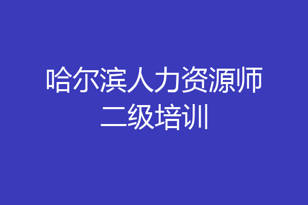 哈尔滨人力资源师二级培训