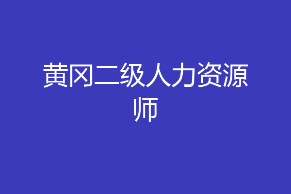 黄冈二级人力资源师