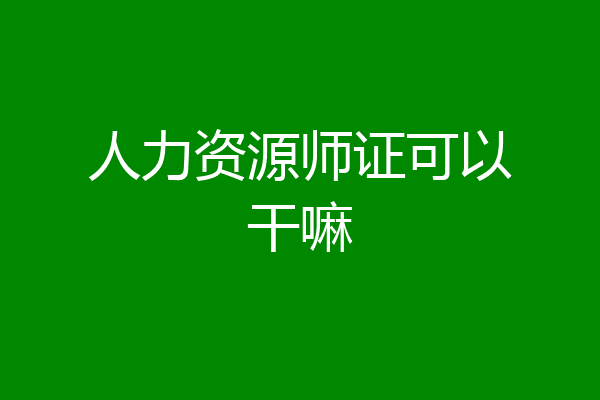 人力资源师证可以干嘛