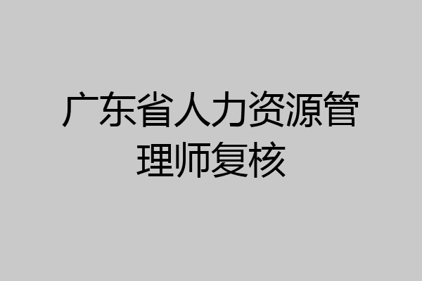 广东省人力资源管理师复核