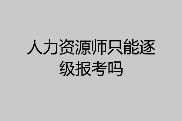 人力资源师只能逐级报考吗
