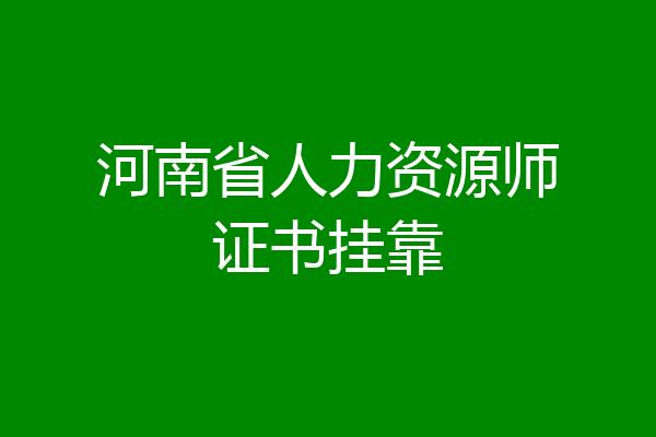 河南省人力资源师证书挂靠