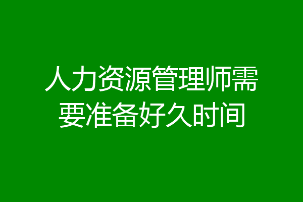 人力资源管理师需要准备好久时间
