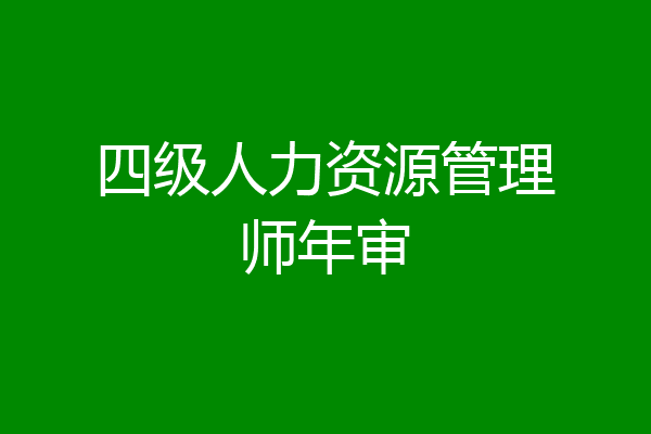 四级人力资源管理师年审