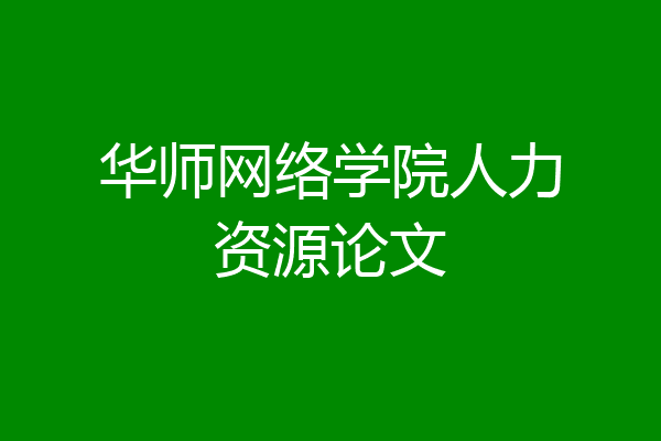 华师网络学院人力资源论文