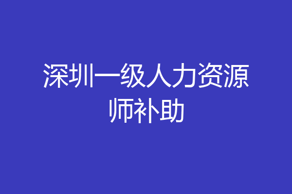 深圳一级人力资源师补助
