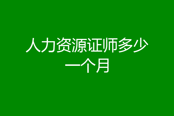 人力资源证师多少一个月