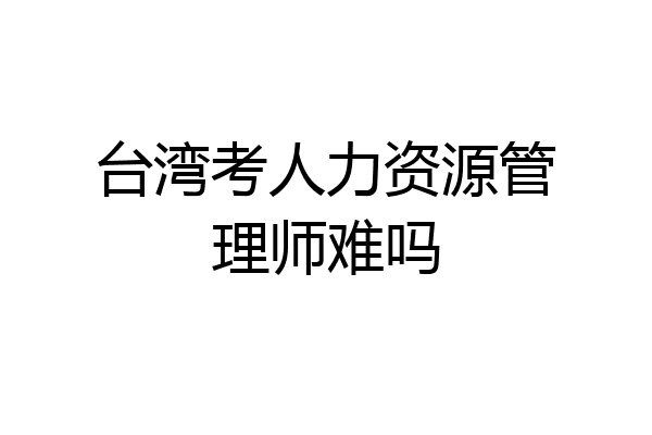 台湾考人力资源管理师难吗
