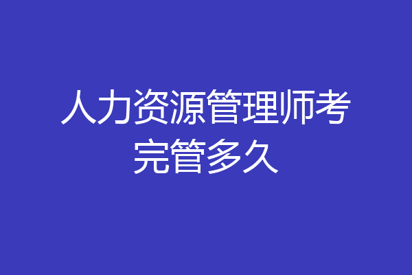 人力资源管理师考完管多久
