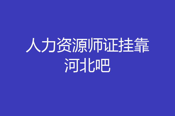 人力资源师证挂靠河北吧