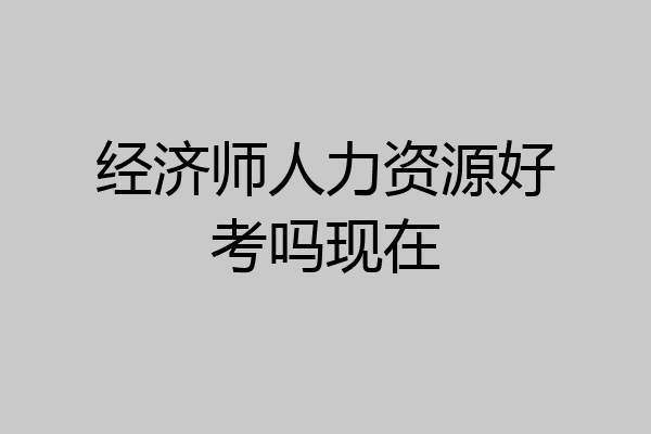经济师人力资源好考吗现在