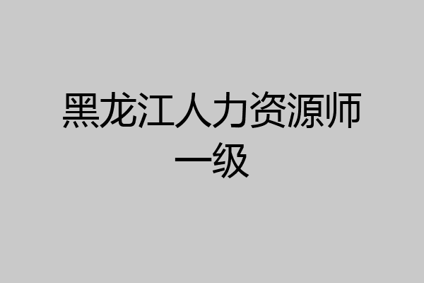 黑龙江人力资源师一级