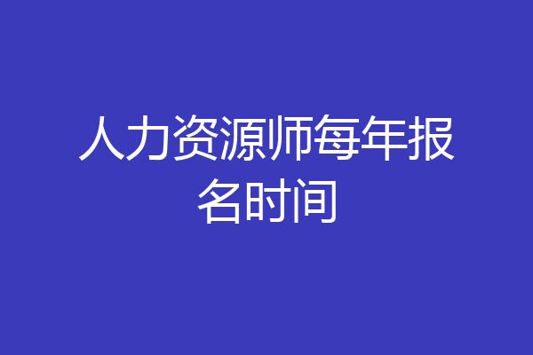 人力资源师每年报名时间
