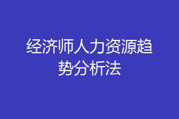 经济师人力资源趋势分析法