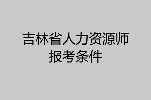 吉林省人力资源师报考条件