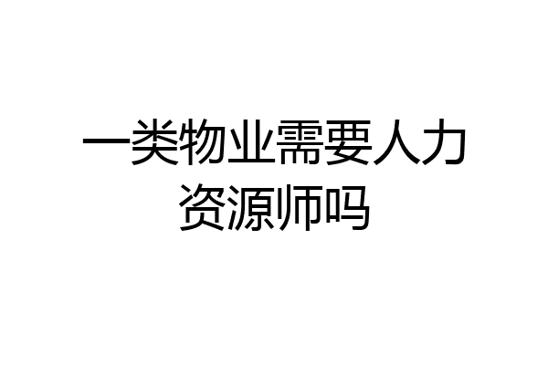 一类物业需要人力资源师吗