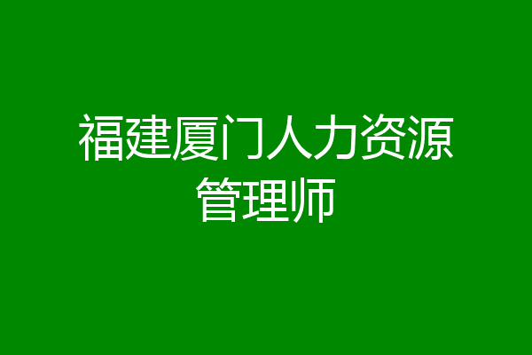 福建厦门人力资源管理师